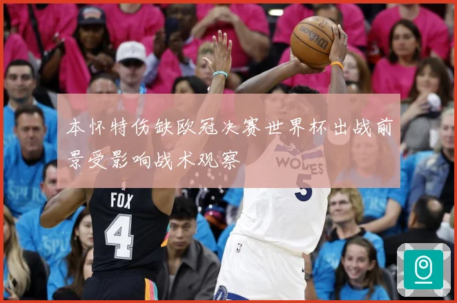 本怀特伤缺欧冠决赛世界杯出战前景受影响战术观察
