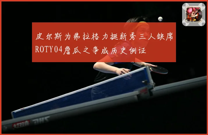 皮尔斯为弗拉格力挺新秀三人缺席ROTY04詹瓜之争成历史例证
