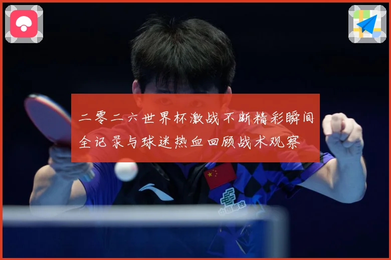 二零二六世界杯激战不断精彩瞬间全记录与球迷热血回顾战术观察