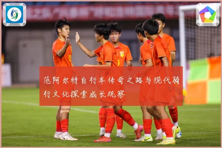 范阿尔特自行车传奇之路与现代骑行文化探索成长观察