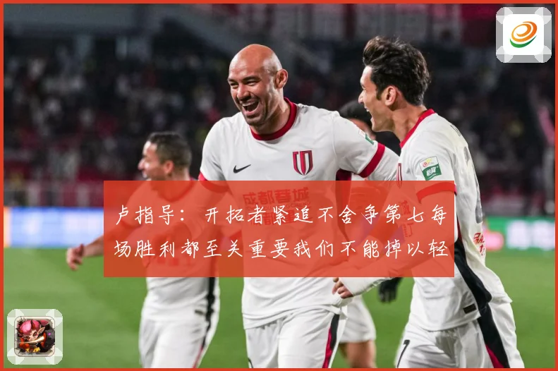 卢指导：开拓者紧追不舍争第七每场胜利都至关重要我们不能掉以轻心