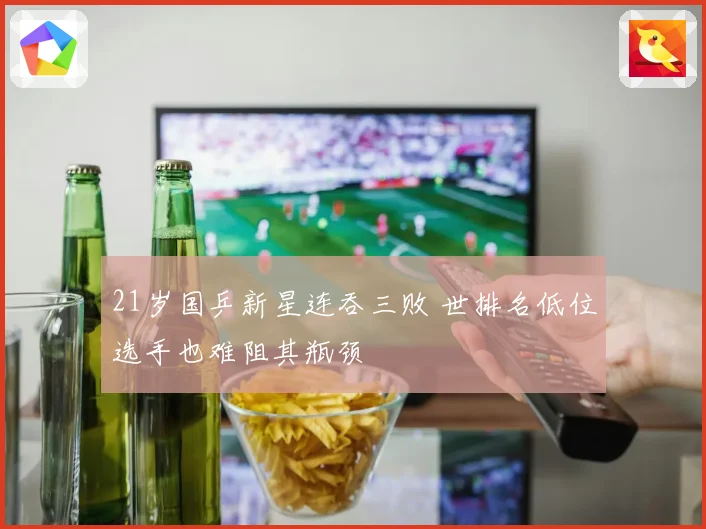 21岁国乒新星连吞三败 世排名低位选手也难阻其瓶颈