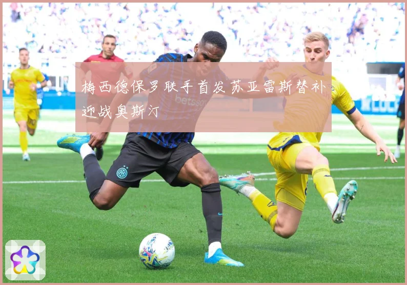 梅西德保罗联手首发苏亚雷斯替补迎战奥斯汀