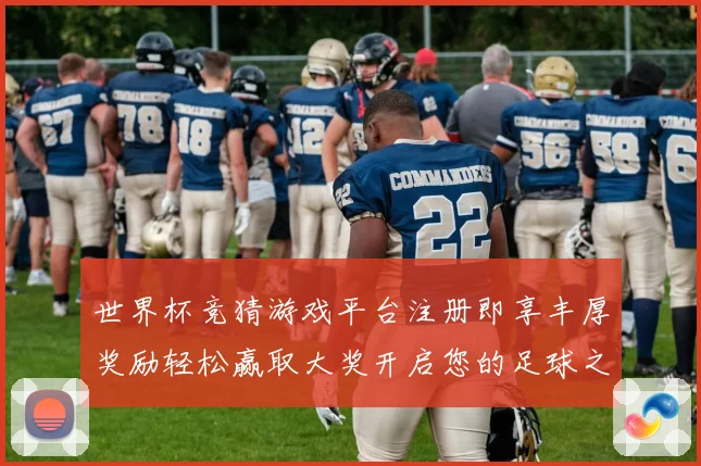 世界杯竞猜游戏平台注册即享丰厚奖励轻松赢取大奖开启您的足球之旅