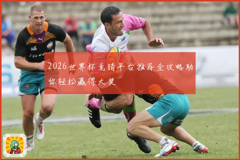 2026世界杯竞猜平台推荐全攻略助你轻松赢得大奖