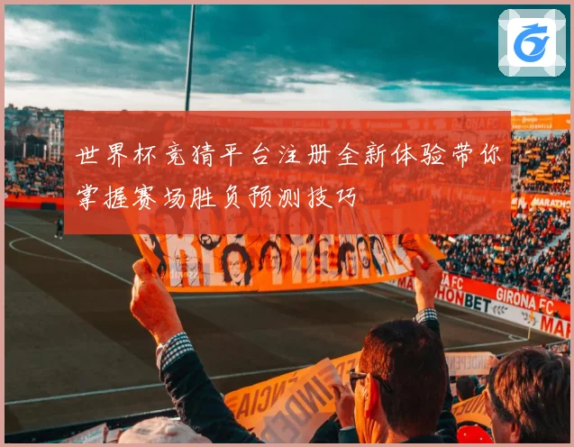世界杯竞猜平台注册全新体验带你掌握赛场胜负预测技巧