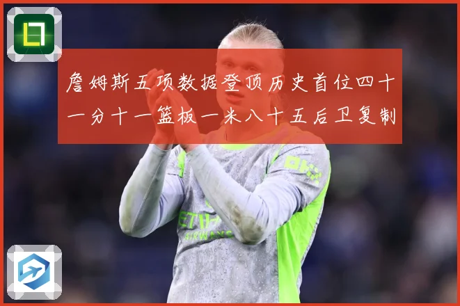 詹姆斯五项数据登顶历史首位四十一分十一篮板一米八十五后卫复制赛场复盘