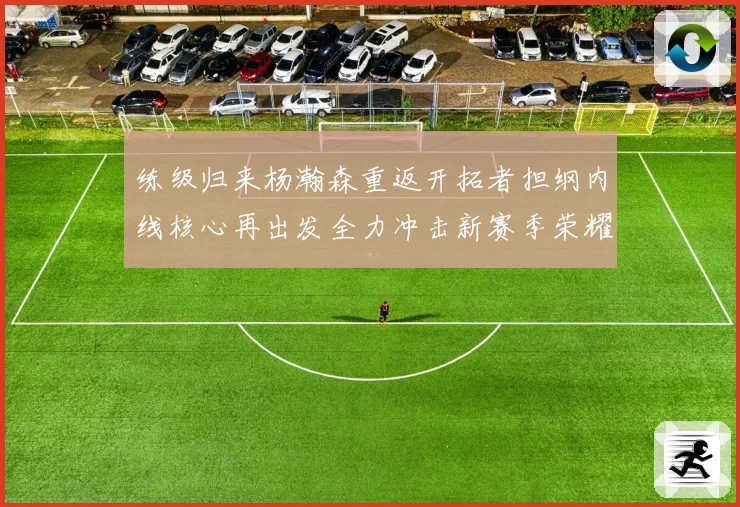 练级归来杨瀚森重返开拓者担纲内线核心再出发全力冲击新赛季荣耀征程