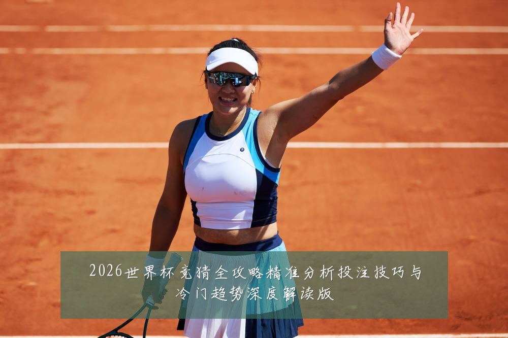 2026世界杯竞猜全攻略精准分析投注技巧与冷门趋势深度解读版