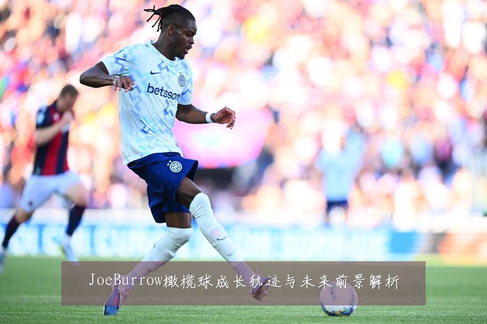 JoeBurrow橄榄球成长轨迹与未来前景解析