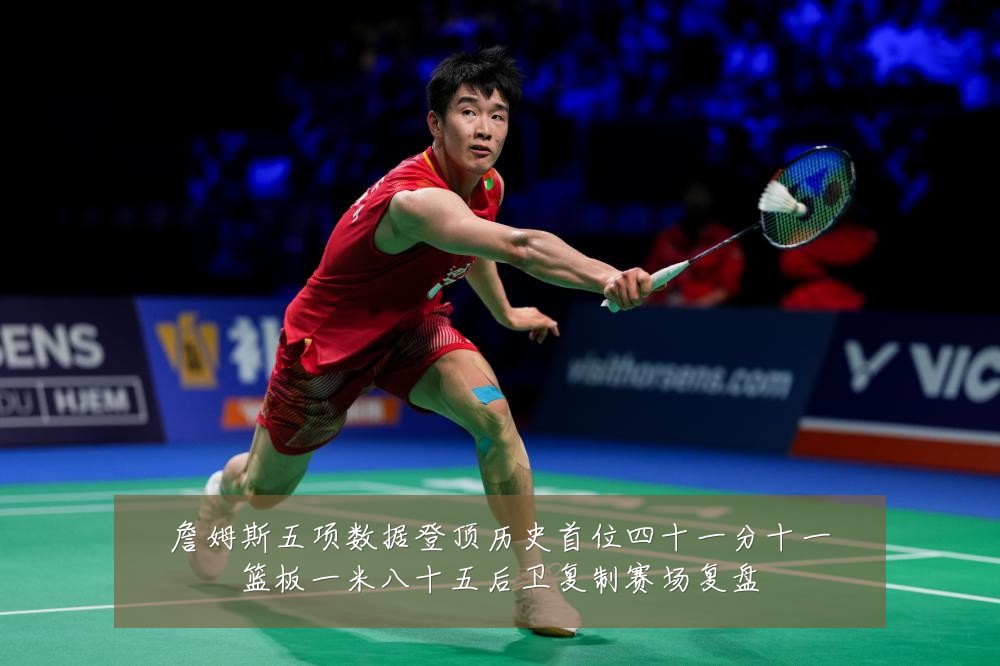 詹姆斯五项数据登顶历史首位四十一分十一篮板一米八十五后卫复制赛场复盘