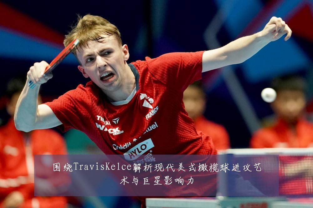 围绕TravisKelce解析现代美式橄榄球进攻艺术与巨星影响力